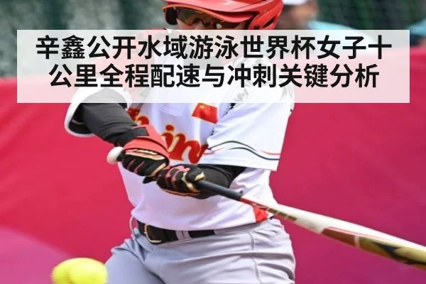 辛鑫公开水域游泳世界杯女子十公里全程配速与冲刺关键分析