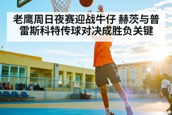 老鹰周日夜赛迎战牛仔 赫茨与普雷斯科特传球对决成胜负关键