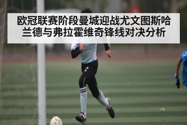 欧冠联赛阶段曼城迎战尤文图斯哈兰德与弗拉霍维奇锋线对决分析