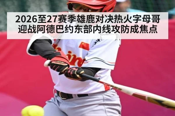 2026至27赛季雄鹿对决热火字母哥迎战阿德巴约东部内线攻防成焦点